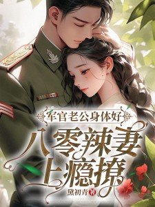 军官老公身体好,八零辣妻上瘾撩!